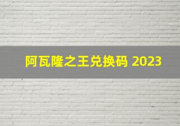 阿瓦隆之王兑换码 2023